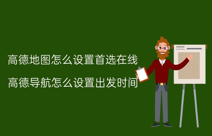 高德地图怎么设置首选在线 高德导航怎么设置出发时间？